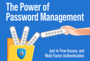 The Power of Password Management, Just-in-Time Access, and Multi-Factor Authentication