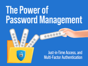 The Power of Password Management, Just-in-Time Access, and Multi-Factor Authentication
